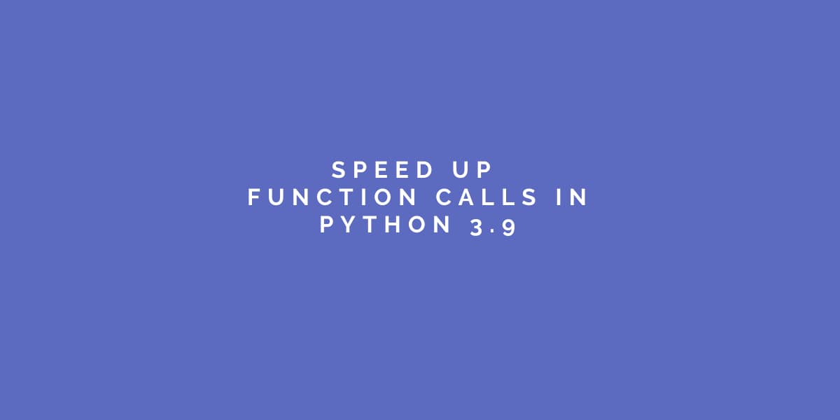 Speed Up Function Calls In Python 3.9